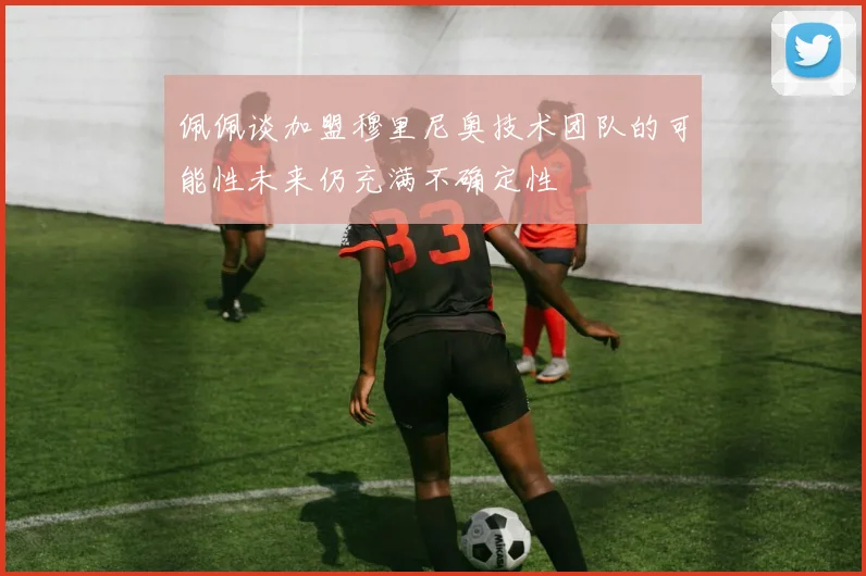 佩佩谈加盟穆里尼奥技术团队的可能性未来仍充满不确定性