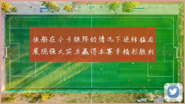 快船在小卡缺阵的情况下逆转猛龙展现强大实力赢得本赛季精彩胜利