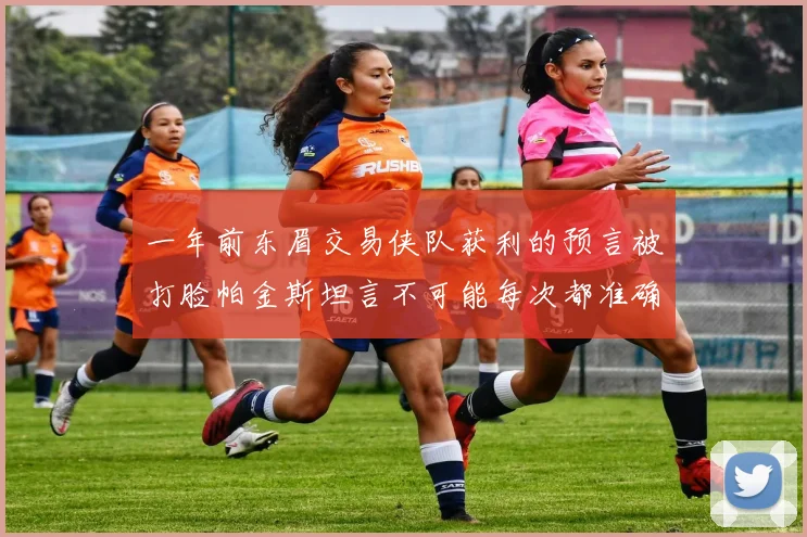 一年前东眉交易侠队获利的预言被打脸帕金斯坦言不可能每次都准确
