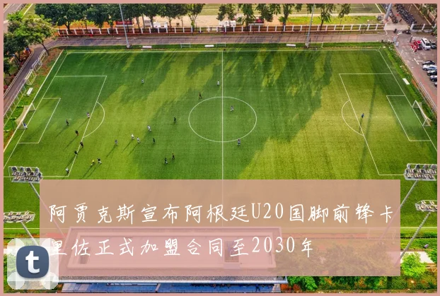 阿贾克斯宣布阿根廷U20国脚前锋卡里佐正式加盟合同至2030年