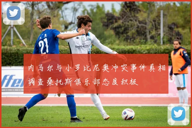 内马尔与小罗比尼奥冲突事件真相调查桑托斯俱乐部态度积极