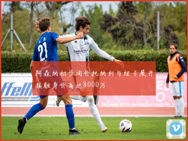 阿森纳初步询价托纳利与纽卡展开接触身价高达8000万