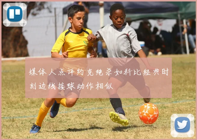 媒体人点评约克绝杀如科比经典时刻边线接球动作相似