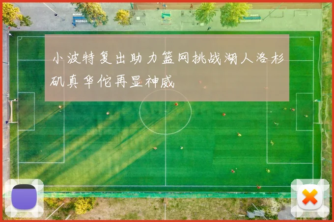 小波特复出助力篮网挑战湖人洛杉矶真华佗再显神威