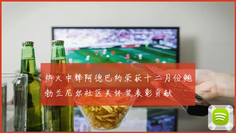 热火中锋阿德巴约荣获十二月份鲍勃兰尼尔社区关怀奖表彰贡献