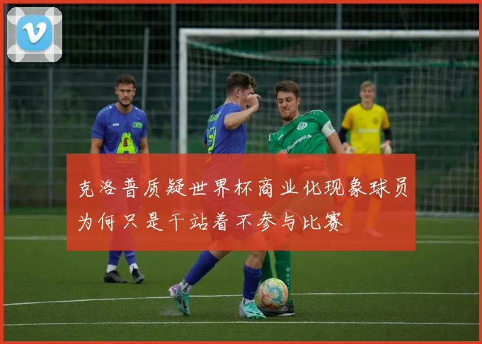 克洛普质疑世界杯商业化现象球员为何只是干站着不参与比赛
